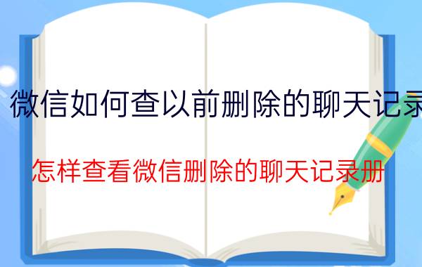 微信如何查以前删除的聊天记录 怎样查看微信删除的聊天记录册？